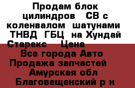 Продам блок цилиндров D4СВ с коленвалом, шатунами, ТНВД, ГБЦ, на Хундай Старекс  › Цена ­ 50 000 - Все города Авто » Продажа запчастей   . Амурская обл.,Благовещенский р-н